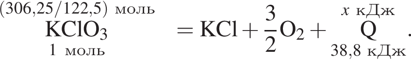 \overset левая круг­лая скоб­ка 306,25/122,5 пра­вая круг­лая скоб­ка моль\underset1 моль \rm KClO_3 = \rm KCl плюс дробь: чис­ли­тель: 3, зна­ме­на­тель: 2 конец дроби O_2 плюс \overset\it x\rm кДж\underset38,8 кДж\rm Q }. 