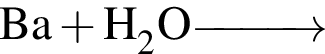 \ChemFormBa плюс H_2O \reactrarrow0pt1 cm
