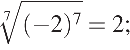  ко­рень 7 сте­пе­ни из: на­ча­ло ар­гу­мен­та: левая круг­лая скоб­ка минус 2 пра­вая круг­лая скоб­ка в сте­пе­ни 7 конец ар­гу­мен­та =2;