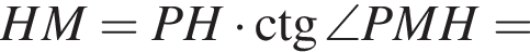HM=PH умно­жить на \ctg\angle PMH=