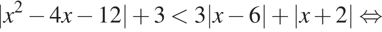 |x в квад­ра­те минус 4x минус 12| плюс 3 мень­ше 3|x минус 6| плюс |x плюс 2| рав­но­силь­но 