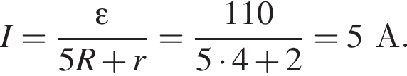 I = дробь: чис­ли­тель: \varepsilon, зна­ме­на­тель: 5R плюс r конец дроби = дробь: чис­ли­тель: 110, зна­ме­на­тель: 5 умно­жить на 4 плюс 2 конец дроби = 5А. 
