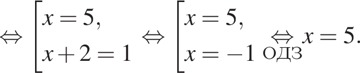  рав­но­силь­но со­во­куп­ность вы­ра­же­ний x=5,x плюс 2=1 конец со­во­куп­но­сти рав­но­силь­но со­во­куп­ность вы­ра­же­ний x=5,x= минус 1 конец со­во­куп­но­сти \undersetОДЗ\mathop рав­но­силь­но x=5. 