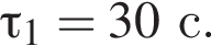 \tau_1=30с.