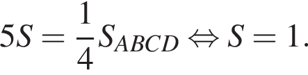 5S= дробь: чис­ли­тель: 1, зна­ме­на­тель: 4 конец дроби S_ABCD рав­но­силь­но S=1. 