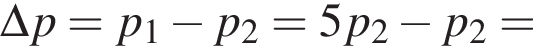 \Delta p=p_1 минус p_2=5p_2 минус p_2=