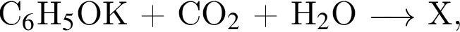 C$_6$H$_5$OK плюс CO$_2$ плюс Н$_2$O \reactrarrow0pt0.5 cm Х,