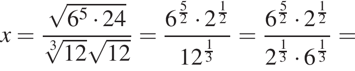 x= дробь: чис­ли­тель: ко­рень из: на­ча­ло ар­гу­мен­та: 6 в сте­пе­ни 5 умно­жить на 24 конец ар­гу­мен­та , зна­ме­на­тель: ко­рень 3 сте­пе­ни из: на­ча­ло ар­гу­мен­та: 12 конец ар­гу­мен­та ко­рень из: на­ча­ло ар­гу­мен­та: 12 конец ар­гу­мен­та конец дроби = дробь: чис­ли­тель: 6 в сте­пе­ни левая круг­лая скоб­ка дробь: чис­ли­тель: 5, зна­ме­на­тель: 2 конец дроби пра­вая круг­лая скоб­ка умно­жить на 2 в сте­пе­ни левая круг­лая скоб­ка дробь: чис­ли­тель: 1, зна­ме­на­тель: 2 конец дроби пра­вая круг­лая скоб­ка , зна­ме­на­тель: 12 в сте­пе­ни левая круг­лая скоб­ка дробь: чис­ли­тель: 1, зна­ме­на­тель: 3 конец дроби пра­вая круг­лая скоб­ка конец дроби = дробь: чис­ли­тель: 6 в сте­пе­ни левая круг­лая скоб­ка дробь: чис­ли­тель: 5, зна­ме­на­тель: 2 конец дроби пра­вая круг­лая скоб­ка умно­жить на 2 в сте­пе­ни левая круг­лая скоб­ка дробь: чис­ли­тель: 1, зна­ме­на­тель: 2 конец дроби пра­вая круг­лая скоб­ка , зна­ме­на­тель: 2 в сте­пе­ни левая круг­лая скоб­ка дробь: чис­ли­тель: 1, зна­ме­на­тель: 3 конец дроби пра­вая круг­лая скоб­ка умно­жить на 6 в сте­пе­ни левая круг­лая скоб­ка дробь: чис­ли­тель: 1, зна­ме­на­тель: 3 конец дроби пра­вая круг­лая скоб­ка конец дроби = 