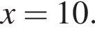 x = 10.
