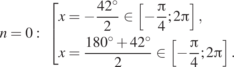 n=0: со­во­куп­ность вы­ра­же­ний x= минус дробь: чис­ли­тель: 42 гра­ду­сов, зна­ме­на­тель: 2 конец дроби при­над­ле­жит левая квад­рат­ная скоб­ка минус дробь: чис­ли­тель: Пи , зна­ме­на­тель: 4 конец дроби ;2 Пи пра­вая квад­рат­ная скоб­ка ,x= дробь: чис­ли­тель: 180 гра­ду­сов плюс 42 гра­ду­сов, зна­ме­на­тель: 2 конец дроби при­над­ле­жит левая квад­рат­ная скоб­ка минус дробь: чис­ли­тель: Пи , зна­ме­на­тель: 4 конец дроби ;2 Пи пра­вая квад­рат­ная скоб­ка . конец со­во­куп­но­сти . 