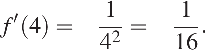 f' левая круг­лая скоб­ка 4 пра­вая круг­лая скоб­ка = минус дробь: чис­ли­тель: 1, зна­ме­на­тель: 4 в квад­ра­те конец дроби = минус дробь: чис­ли­тель: 1, зна­ме­на­тель: конец дроби 16. 