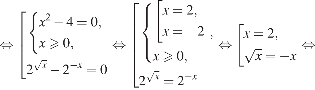  рав­но­силь­но со­во­куп­ность вы­ра­же­ний си­сте­ма вы­ра­же­ний x в квад­ра­те минус 4=0,x\geqslant0, конец си­сте­мы . 2 в сте­пе­ни левая круг­лая скоб­ка ко­рень из: на­ча­ло ар­гу­мен­та: x конец ар­гу­мен­та пра­вая круг­лая скоб­ка минус 2 в сте­пе­ни левая круг­лая скоб­ка минус x пра­вая круг­лая скоб­ка =0 конец со­во­куп­но­сти . рав­но­силь­но со­во­куп­ность вы­ра­же­ний си­сте­ма вы­ра­же­ний со­во­куп­ность вы­ра­же­ний x=2,x= минус 2 конец си­сте­мы . x\geqslant0, конец со­во­куп­но­сти . ,2 в сте­пе­ни левая круг­лая скоб­ка ко­рень из: на­ча­ло ар­гу­мен­та: x конец ар­гу­мен­та пра­вая круг­лая скоб­ка =2 в сте­пе­ни левая круг­лая скоб­ка минус x пра­вая круг­лая скоб­ка конец со­во­куп­но­сти . рав­но­силь­но со­во­куп­ность вы­ра­же­ний x=2, ко­рень из: на­ча­ло ар­гу­мен­та: x конец ар­гу­мен­та = минус x конец со­во­куп­но­сти . рав­но­силь­но 