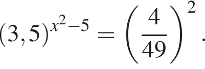  левая круг­лая скоб­ка 3,5 пра­вая круг­лая скоб­ка в сте­пе­ни левая круг­лая скоб­ка x в квад­ра­те минус 5 пра­вая круг­лая скоб­ка = левая круг­лая скоб­ка дробь: чис­ли­тель: 4, зна­ме­на­тель: 49 конец дроби пра­вая круг­лая скоб­ка в квад­ра­те . 