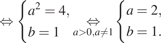  рав­но­силь­но си­сте­ма вы­ра­же­ний a в квад­ра­те =4,b=1 конец си­сте­мы . \underseta боль­ше 0,a не равно 1\mathop рав­но­силь­но си­сте­ма вы­ра­же­ний a=2,b=1. конец си­сте­мы . 