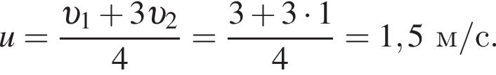 u= дробь: чис­ли­тель: v _1 плюс 3 v _2, зна­ме­на­тель: 4 конец дроби = дробь: чис­ли­тель: 3 плюс 3 умно­жить на 1, зна­ме­на­тель: 4 конец дроби =1,5м/с. 