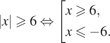 |x|\geqslant6 рав­но­силь­но со­во­куп­ность вы­ра­же­ний x\geqslant6,x\leqslant минус 6. конец со­во­куп­но­сти . 