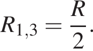 R_1,3= дробь: чис­ли­тель: R, зна­ме­на­тель: 2 конец дроби . 