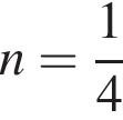 n = дробь: чис­ли­тель: 1, зна­ме­на­тель: 4 конец дроби 