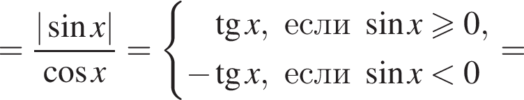 = дробь: чис­ли­тель: | синус x|, зна­ме­на­тель: ко­си­нус x конец дроби = си­сте­ма вы­ра­же­ний тан­генс x,если синус x\geqslant0, минус тан­генс x,если синус x мень­ше 0 конец си­сте­мы .= 