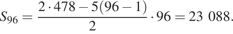 S_96= дробь: чис­ли­тель: 2 умно­жить на 478 минус 5 левая круг­лая скоб­ка 96 минус 1 пра­вая круг­лая скоб­ка , зна­ме­на­тель: 2 конец дроби умно­жить на 96=23088. 