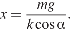 x= дробь: чис­ли­тель: mg, зна­ме­на­тель: k ко­си­нус альфа конец дроби . 