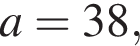 a=38,