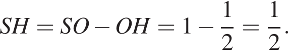 SH=SO минус OH=1 минус дробь: чис­ли­тель: 1, зна­ме­на­тель: 2 конец дроби = дробь: чис­ли­тель: 1, зна­ме­на­тель: 2 конец дроби .