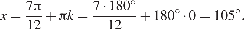 x= дробь: чис­ли­тель: 7 Пи , зна­ме­на­тель: 12 конец дроби плюс Пи k= дробь: чис­ли­тель: 7 умно­жить на 180 гра­ду­сов, зна­ме­на­тель: 12 конец дроби плюс 180 гра­ду­сов умно­жить на 0=105 гра­ду­сов. 