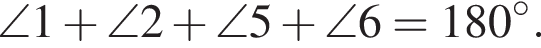 \angle 1 плюс \angle 2 плюс \angle 5 плюс \angle 6 = 180 гра­ду­сов.