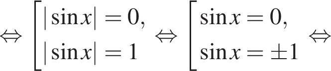  рав­но­силь­но со­во­куп­ность вы­ра­же­ний | синус x|=0,| синус x|=1 конец со­во­куп­но­сти . рав­но­силь­но со­во­куп­ность вы­ра­же­ний синус x = 0, синус x = \pm 1 конец со­во­куп­но­сти . рав­но­силь­но 