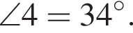 \angle4=34 гра­ду­сов.