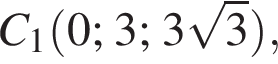 C_1 левая круг­лая скоб­ка 0; 3; 3 ко­рень из 3 пра­вая круг­лая скоб­ка ,