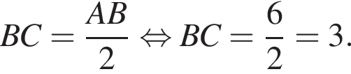 BC = дробь: чис­ли­тель: AB, зна­ме­на­тель: 2 конец дроби рав­но­силь­но BC= дробь: чис­ли­тель: 6, зна­ме­на­тель: 2 конец дроби =3. 