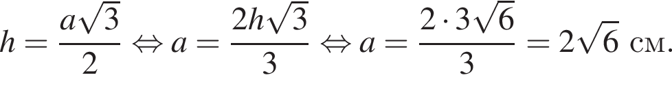h= дробь: чис­ли­тель: a ко­рень из: на­ча­ло ар­гу­мен­та: 3 конец ар­гу­мен­та , зна­ме­на­тель: 2 конец дроби рав­но­силь­но a= дробь: чис­ли­тель: 2h ко­рень из: на­ча­ло ар­гу­мен­та: 3 конец ар­гу­мен­та , зна­ме­на­тель: 3 конец дроби рав­но­силь­но a= дробь: чис­ли­тель: 2 умно­жить на 3 ко­рень из: на­ча­ло ар­гу­мен­та: 6 конец ар­гу­мен­та , зна­ме­на­тель: 3 конец дроби }=2 ко­рень из: на­ча­ло ар­гу­мен­та: 6 конец ар­гу­мен­та см. 