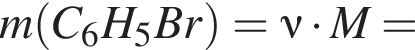 m левая круг­лая скоб­ка C_6H_5Br пра­вая круг­лая скоб­ка =\nu умно­жить на M=