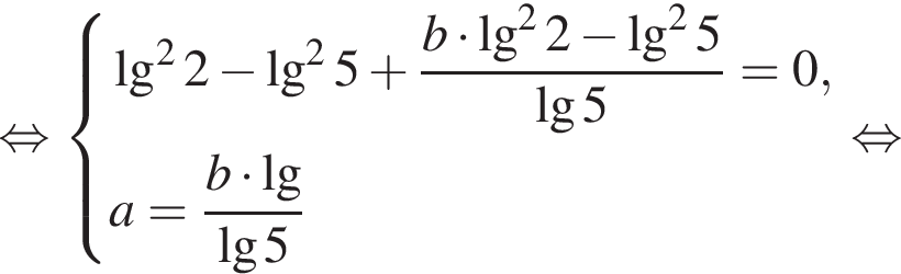  рав­но­силь­но си­сте­ма вы­ра­же­ний \lg в квад­ра­те 2 минус \lg в квад­ра­те 5 плюс дробь: чис­ли­тель: b умно­жить на \lg в квад­ра­те 2 минус \lg в квад­ра­те 5, зна­ме­на­тель: \lg5 конец дроби =0,a= дробь: чис­ли­тель: b умно­жить на де­ся­тич­ный ло­га­рифм , зна­ме­на­тель: \lg5 конец дроби конец си­сте­мы . рав­но­силь­но 