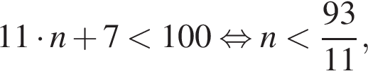 11 умно­жить на n плюс 7 мень­ше 100 рав­но­силь­но n мень­ше дробь: чис­ли­тель: 93, зна­ме­на­тель: 11 конец дроби , 
