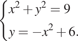  си­сте­ма вы­ра­же­ний  новая стро­ка x в квад­ра­те плюс y в квад­ра­те =9  новая стро­ка y= минус x в квад­ра­те плюс 6. конец си­сте­мы . 