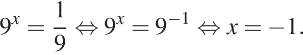 9 в сте­пе­ни x = дробь: чис­ли­тель: 1, зна­ме­на­тель: 9 конец дроби рав­но­силь­но 9 в сте­пе­ни x =9 в сте­пе­ни левая круг­лая скоб­ка минус 1 пра­вая круг­лая скоб­ка рав­но­силь­но x= минус 1. 