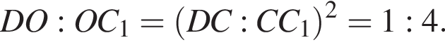 DO:OC_1 = левая круг­лая скоб­ка DC:CC_1 пра­вая круг­лая скоб­ка в квад­ра­те = 1:4.