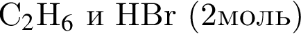 C_2$H_6$ и HBr левая круг­лая скоб­ка 2моль пра­вая круг­лая скоб­ка 