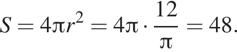 S = 4 Пи r в квад­ра­те = 4 Пи умно­жить на дробь: чис­ли­тель: 12, зна­ме­на­тель: конец дроби pi = 48.