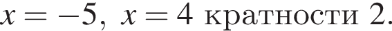x= минус 5, x=4 крат­но­сти 2 .