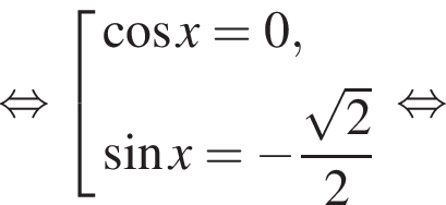  рав­но­силь­но со­во­куп­ность вы­ра­же­ний ко­си­нус x=0, синус x= минус дробь: чис­ли­тель: ко­рень из: на­ча­ло ар­гу­мен­та: 2 конец ар­гу­мен­та , зна­ме­на­тель: 2 конец дроби конец со­во­куп­но­сти . рав­но­силь­но 