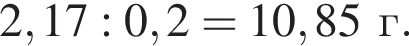 2,17 : 0,2 = 10,85г.