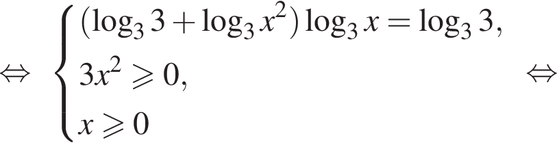  рав­но­силь­но си­сте­ма вы­ра­же­ний левая круг­лая скоб­ка ло­га­рифм по ос­но­ва­нию 3 3 плюс ло­га­рифм по ос­но­ва­нию 3 x в квад­ра­те пра­вая круг­лая скоб­ка ло­га­рифм по ос­но­ва­нию 3 x= ло­га­рифм по ос­но­ва­нию 3 3,3x в квад­ра­те \geqslant0,x\geqslant0 конец си­сте­мы . рав­но­силь­но 
