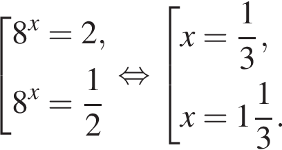  со­во­куп­ность вы­ра­же­ний 8 в сте­пе­ни x =2,8 в сте­пе­ни x = дробь: чис­ли­тель: 1, зна­ме­на­тель: 2 конец дроби конец со­во­куп­но­сти . рав­но­силь­но со­во­куп­ность вы­ра­же­ний x= дробь: чис­ли­тель: 1, зна­ме­на­тель: 3 конец дроби ,x= целая часть: 1, дроб­ная часть: чис­ли­тель: 1, зна­ме­на­тель: 3 . конец со­во­куп­но­сти . 