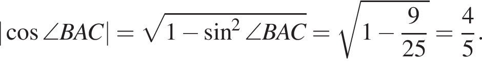 | ко­си­нус \angle BAC|= ко­рень из: на­ча­ло ар­гу­мен­та: 1 минус синус в квад­ра­те \angle BAC конец ар­гу­мен­та = ко­рень из: на­ча­ло ар­гу­мен­та: 1 минус дробь: чис­ли­тель: 9, зна­ме­на­тель: 25 конец дроби конец ар­гу­мен­та = дробь: чис­ли­тель: 4, зна­ме­на­тель: 5 конец дроби . 