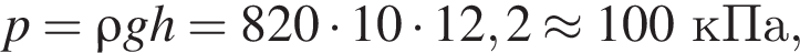 p = \rho gh= 820 умно­жить на 10 умно­жить на 12,2 \approx 100кПа,