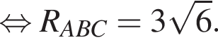  рав­но­силь­но R_ABC = 3 ко­рень из: на­ча­ло ар­гу­мен­та: 6 конец ар­гу­мен­та .